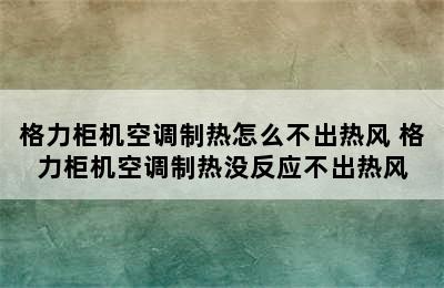 格力柜机空调制热怎么不出热风 格力柜机空调制热没反应不出热风